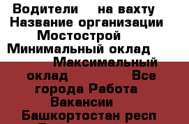 Водители BC на вахту. › Название организации ­ Мостострой 17 › Минимальный оклад ­ 87 000 › Максимальный оклад ­ 123 000 - Все города Работа » Вакансии   . Башкортостан респ.,Баймакский р-н